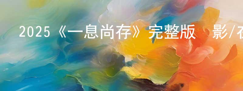 曹健榮發布2025《一息尚存》完整版電影/在線觀看/百度云-美劇天堂